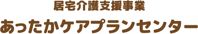 居宅介護支援事業 あったかケアプランセンター