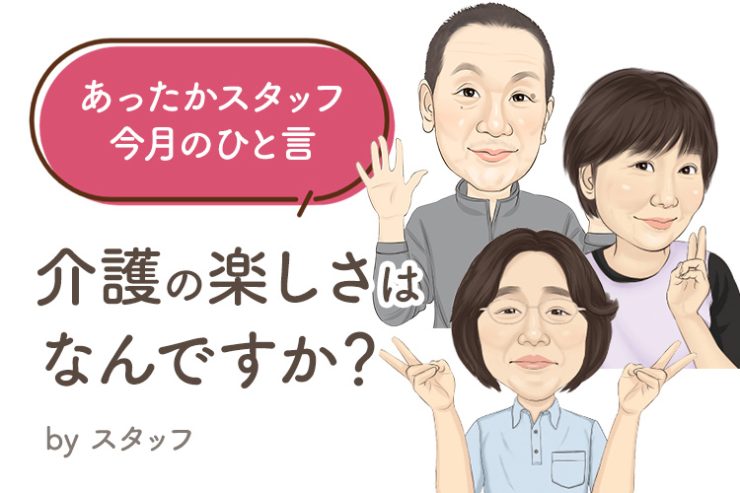 あったかスタッフのひと言 『介護の楽しさはなんですか？』