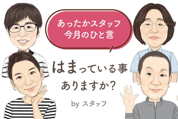 あったかスタッフのひと言 『今、はまっていることは？』