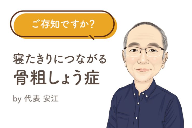 ご存知ですか？ 寝たきりにつながる「骨粗しょう症」