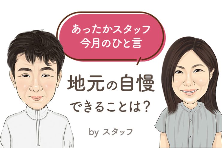 あったかスタッフのひと言 『地元の自慢できることは？』