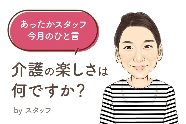 あったかスタッフのひと言 『介護の楽しさは何ですか？』