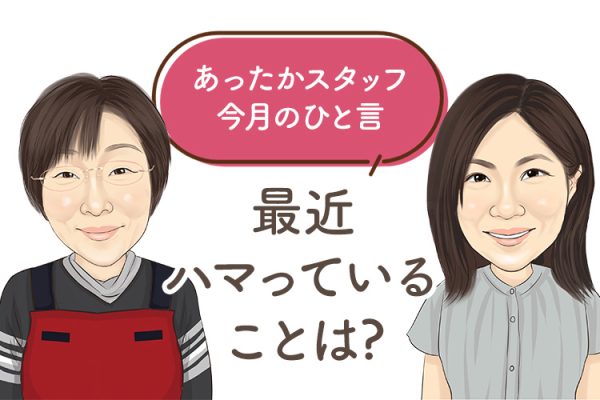 あったかスタッフのひと言 『最近ハマっていることは?』