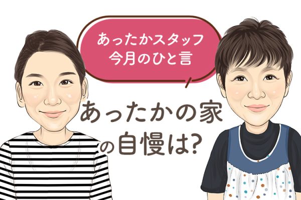 あったかスタッフのひと言 『あったかの家の自慢は？』