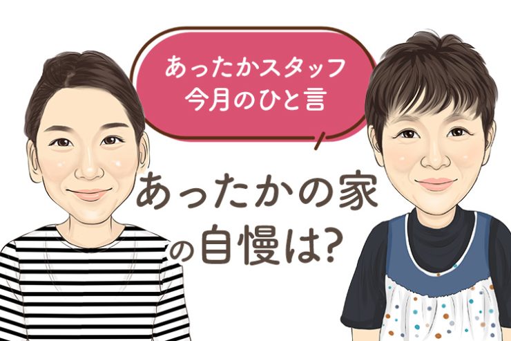 あったかスタッフのひと言 『あったかの家の自慢は？』