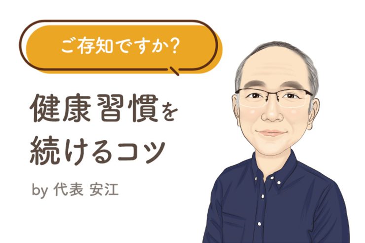 ご存知ですか? 健康習慣を続けるためのコツ〜意思は弱く願望は強い〜