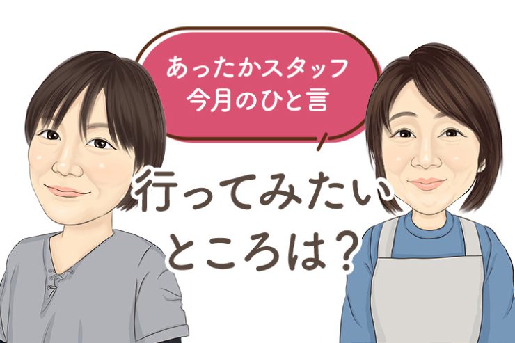 あったかスタッフのひと言 『行ってみたいところは？』